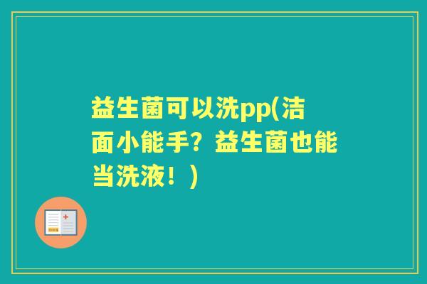 益生菌可以洗pp(洁面小能手?益生菌也能当洗液!) 益生菌可以洗pp(洁面小能手?益生菌也能当洗液!)