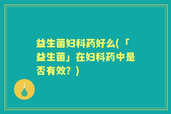 益生菌药好么(「益生菌」在药中是否有效？)