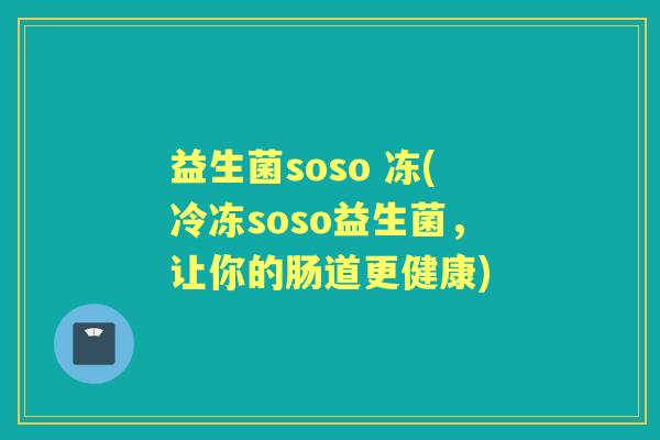 益生菌soso 冻(冷冻soso益生菌，让你的肠道更健康)