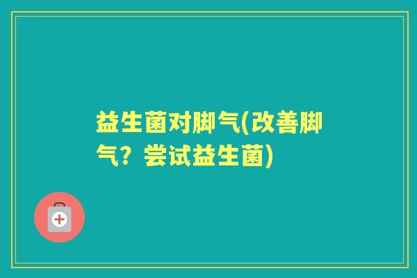 益生菌对脚气(改善脚气？尝试益生菌)