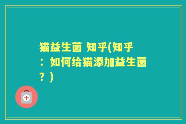 猫益生菌 知乎(知乎：如何给猫添加益生菌？)