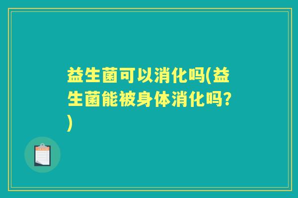 益生菌可以消化吗(益生菌能被身体消化吗？)