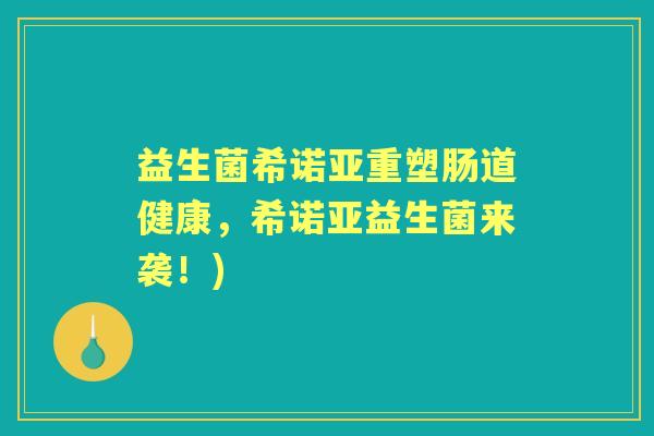 益生菌希诺亚重塑肠道健康,希诺亚益生菌来袭!) 益生菌希诺亚重塑肠道健康,希诺亚益生菌来袭!)