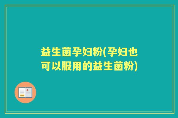 益生菌孕妇粉(孕妇也可以服用的益生菌粉) 益生菌孕妇粉(孕妇也可以服用的益生菌粉)