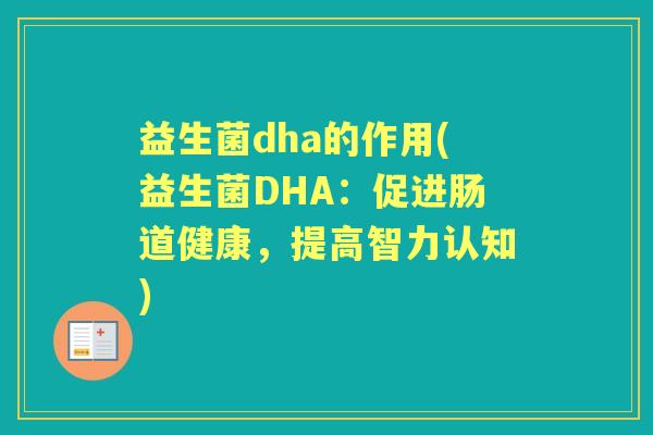 益生菌dha的作用(益生菌DHA:促进肠道健康,提高智力认知) 益生菌dha的作用(益生菌DHA:促进肠道健康,提高智力认知)