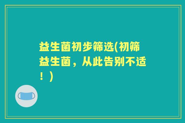 益生菌初步筛选(初筛益生菌,从此告别不适!) 益生菌初步筛选(初筛益生菌,从此告别不适!)