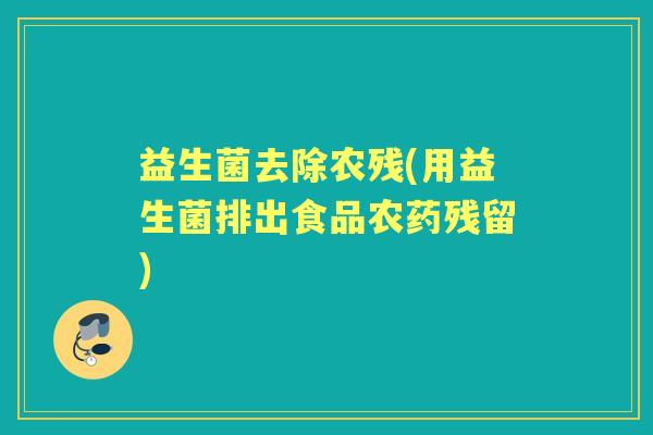 益生菌去除农残(用益生菌排出食品农药残留)
