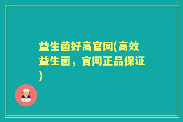 益生菌好高官网(高效益生菌,官网正品保证) 益生菌好高官网(高效益生菌,官网正品保证)