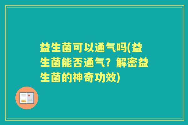 益生菌可以通气吗(益生菌能否通气?解密益生菌的神奇功效) 益生菌可以通气吗(益生菌能否通气?解密益生菌的神奇功效)