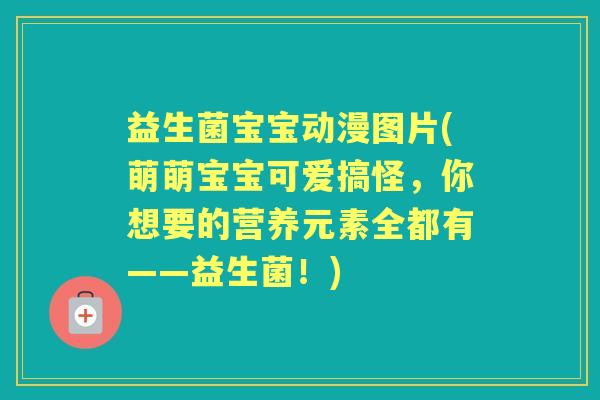 益生菌宝宝动漫图片(萌萌宝宝可爱搞怪,你想要的营养元素全都有——益生菌!) 益生菌宝宝动漫图片(萌萌宝宝可爱搞怪,你想要的营养元素全都有——益生菌!)