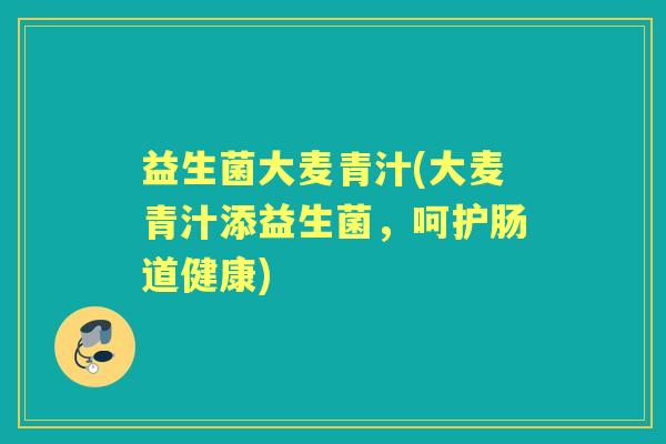 益生菌大麦青汁(大麦青汁添益生菌,呵护肠道健康) 益生菌大麦青汁(大麦青汁添益生菌,呵护肠道健康)