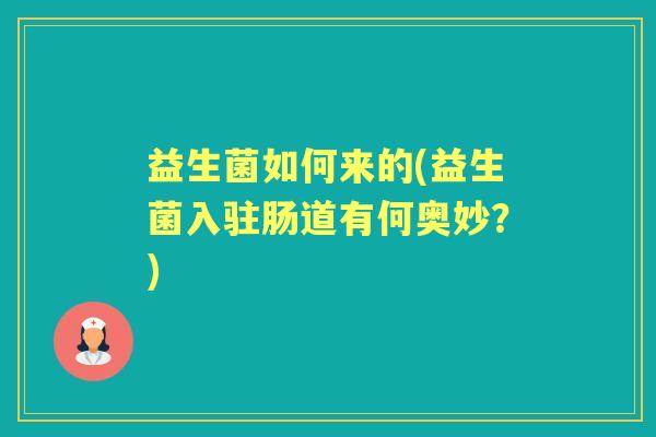益生菌如何来的(益生菌入驻肠道有何奥妙?) 益生菌如何来的(益生菌入驻肠道有何奥妙?)