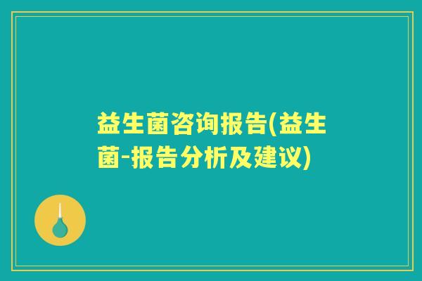 益生菌咨询报告(益生菌-报告分析及建议) 益生菌咨询报告(益生菌-报告分析及建议)