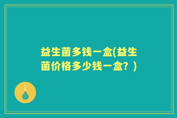 益生菌多钱一盒(益生菌价格多少钱一盒？)