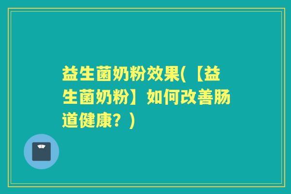 益生菌奶粉效果(【益生菌奶粉】如何改善肠道健康?) 益生菌奶粉效果(【益生菌奶粉】如何改善肠道健康?)