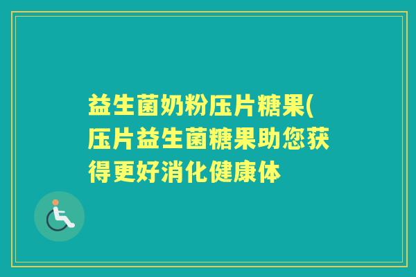 益生菌奶粉压片糖果(压片益生菌糖果助您获得更好消化健康体 益生菌奶粉压片糖果(压片益生菌糖果助您获得更好消化健康体