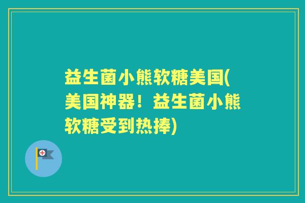 益生菌小熊软糖美国(美国神器!益生菌小熊软糖受到热捧) 益生菌小熊软糖美国(美国神器!益生菌小熊软糖受到热捧)