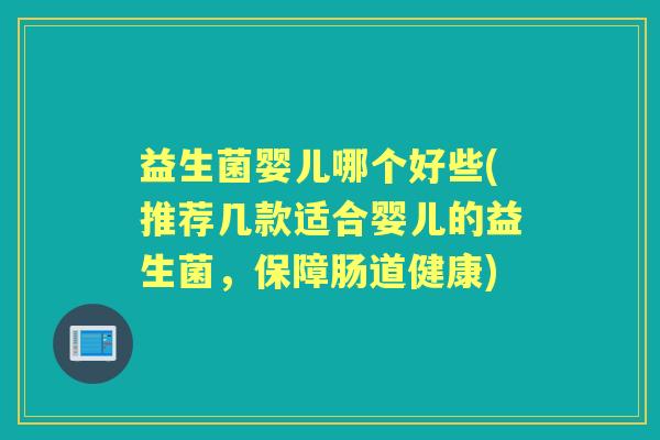 益生菌婴儿哪个好些(推荐几款适合婴儿的益生菌，保障肠道健康)