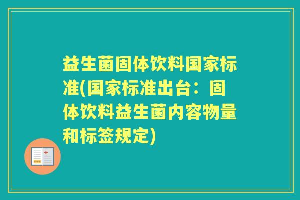 益生菌固体饮料国家标准(国家标准出台:固体饮料益生菌内容物量和标签规定) 益生菌固体饮料国家标准(国家标准出台:固体饮料益生菌内容物量和标签规定)