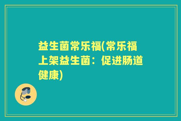 益生菌常乐福(常乐福上架益生菌:促进肠道健康) 益生菌常乐福(常乐福上架益生菌:促进肠道健康)