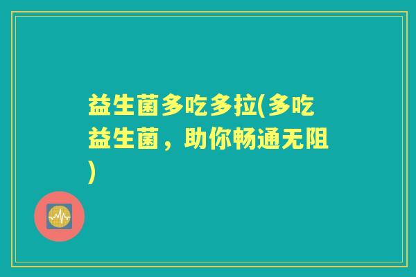 益生菌多吃多拉(多吃益生菌,助你畅通无阻) 益生菌多吃多拉(多吃益生菌,助你畅通无阻)
