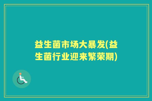 益生菌市场大暴发(益生菌行业迎来繁荣期) 益生菌市场大暴发(益生菌行业迎来繁荣期)