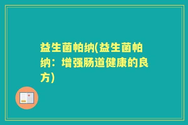 益生菌帕纳(益生菌帕纳：增强肠道健康的良方)