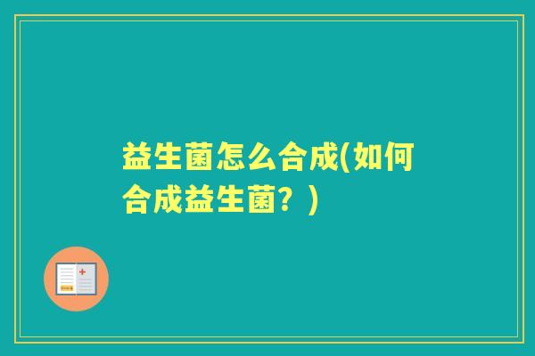 益生菌怎么合成(如何合成益生菌？)