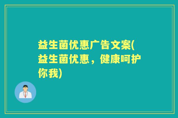 益生菌优惠广告文案(益生菌优惠，健康呵护你我)