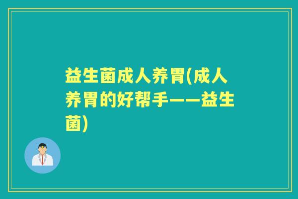 益生菌成人养胃(成人养胃的好帮手——益生菌) 益生菌成人养胃(成人养胃的好帮手——益生菌)