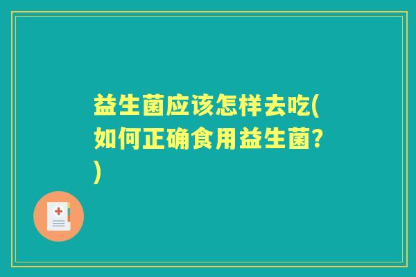 益生菌应该怎样去吃(如何正确食用益生菌？)