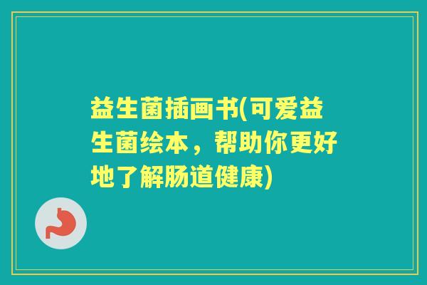 益生菌插画书(可爱益生菌绘本,帮助你更好地了解肠道健康) 益生菌插画书(可爱益生菌绘本,帮助你更好地了解肠道健康)