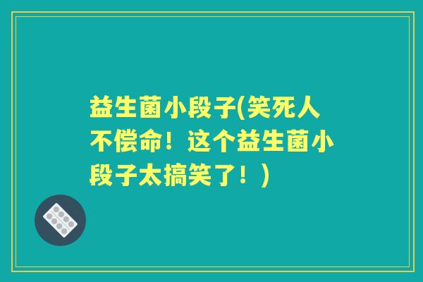 益生菌小段子(笑死人不偿命！这个益生菌小段子太搞笑了！)