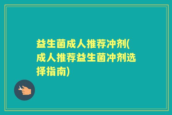 益生菌成人推荐冲剂(成人推荐益生菌冲剂选择指南)