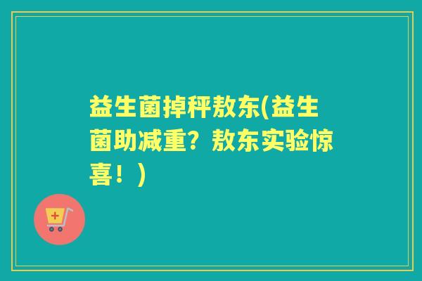 益生菌掉秤敖东(益生菌助减重？敖东实验惊喜！)