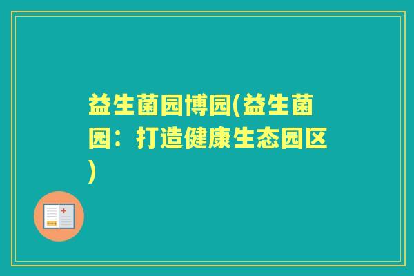 益生菌园博园(益生菌园:打造健康生态园区) 益生菌园博园(益生菌园:打造健康生态园区)