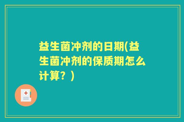 益生菌冲剂的日期(益生菌冲剂的保质期怎么计算？)