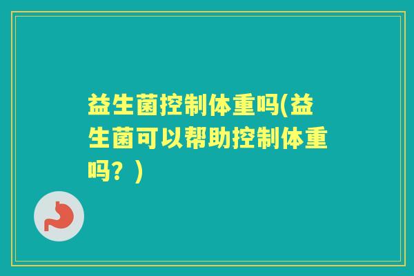 益生菌控制体重吗(益生菌可以帮助控制体重吗？)