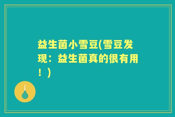 益生菌小雪豆(雪豆发现:益生菌真的很有用!) 益生菌小雪豆(雪豆发现:益生菌真的很有用!)