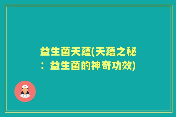 益生菌天蕴(天蕴之秘:益生菌的神奇功效) 益生菌天蕴(天蕴之秘:益生菌的神奇功效)