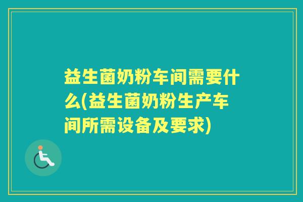 益生菌奶粉车间需要什么(益生菌奶粉生产车间所需设备及要求)