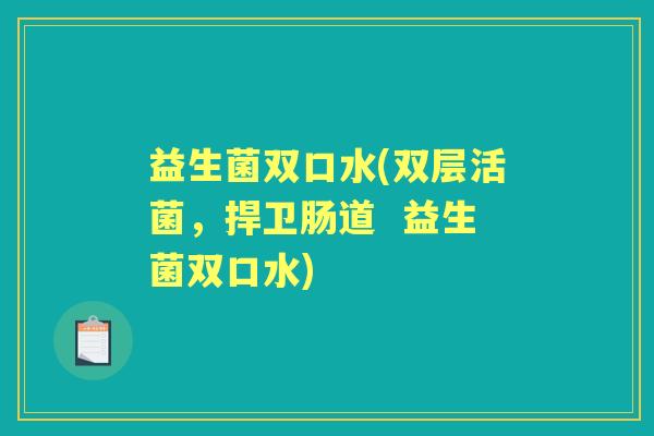 益生菌双口水(双层活菌,捍卫肠道 益生菌双口水) 益生菌双口水(双层活菌,捍卫肠道 益生菌双口水)