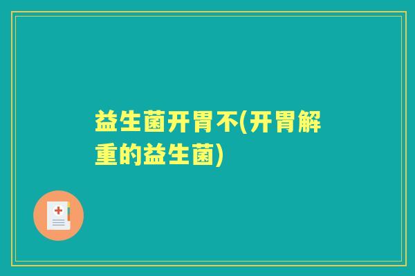 益生菌开胃不(开胃解重的益生菌) 益生菌开胃不(开胃解重的益生菌)