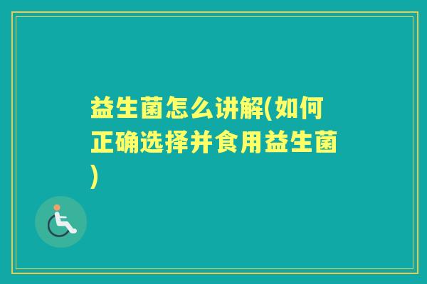益生菌怎么讲解(如何正确选择并食用益生菌) 益生菌怎么讲解(如何正确选择并食用益生菌)