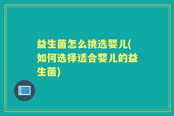 益生菌怎么挑选婴儿(如何选择适合婴儿的益生菌) 益生菌怎么挑选婴儿(如何选择适合婴儿的益生菌)