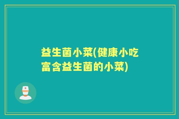 益生菌小菜(健康小吃富含益生菌的小菜) 益生菌小菜(健康小吃富含益生菌的小菜)