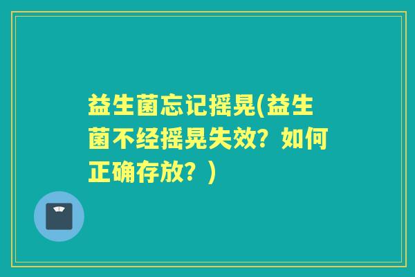 益生菌忘记摇晃(益生菌不经摇晃失效?如何正确存放?) 益生菌忘记摇晃(益生菌不经摇晃失效?如何正确存放?)