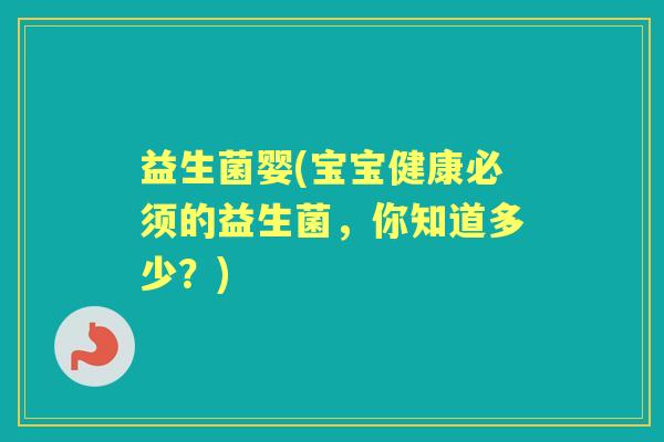 益生菌婴(宝宝健康必须的益生菌,你知道多少?) 益生菌婴(宝宝健康必须的益生菌,你知道多少?)