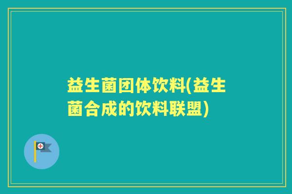 益生菌团体饮料(益生菌合成的饮料联盟)