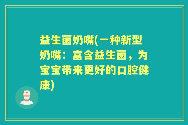 益生菌奶嘴(一种新型奶嘴:富含益生菌,为宝宝带来更好的口腔健康) 益生菌奶嘴(一种新型奶嘴:富含益生菌,为宝宝带来更好的口腔健康)